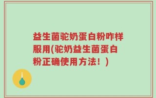 益生菌驼奶蛋白粉咋样服用(驼奶益生菌蛋白粉正确使用方法！)