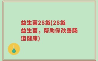 益生菌28袋(28袋益生菌，帮助你改善肠道健康)