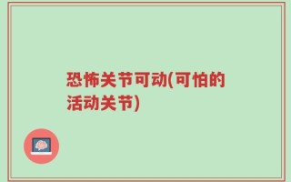 恐怖关节可动(可怕的活动关节)