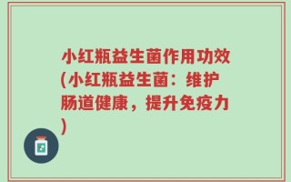 小红瓶益生菌作用功效(小红瓶益生菌：维护肠道健康，提升免疫力)