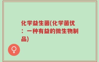 化学益生菌(化学菌优：一种有益的微生物制品)