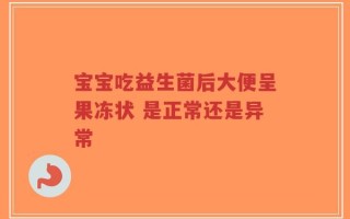 宝宝吃益生菌后大便呈果冻状 是正常还是异常