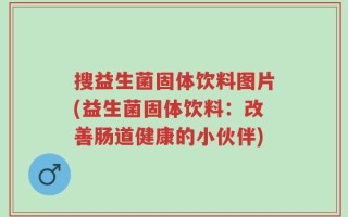 搜益生菌固体饮料图片(益生菌固体饮料：改善肠道健康的小伙伴)