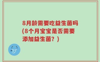 8月龄需要吃益生菌吗(8个月宝宝是否需要添加益生菌？)