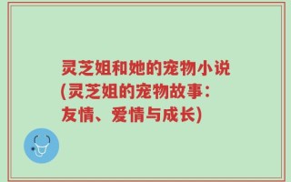 灵芝姐和她的宠物小说(灵芝姐的宠物故事：友情、爱情与成长)