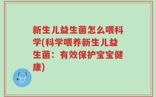 新生儿益生菌怎么喂科学(科学喂养新生儿益生菌：有效保护宝宝健康)