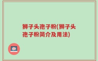狮子头孢子粉(狮子头孢子粉简介及用法)