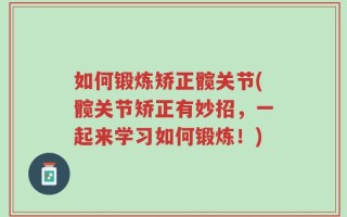 如何锻炼矫正髋关节(髋关节矫正有妙招，一起来学习如何锻炼！)
