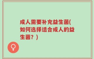 成人需要补充益生菌(如何选择适合成人的益生菌？)
