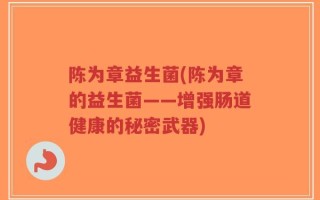 陈为章益生菌(陈为章的益生菌——增强肠道健康的秘密武器)