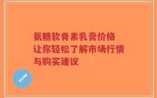 氨糖软骨素乳膏价格 让你轻松了解市场行情与购买建议