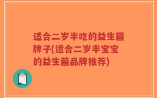 适合二岁半吃的益生菌牌子(适合二岁半宝宝的益生菌品牌推荐)