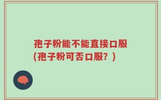 孢子粉能不能直接口服(孢子粉可否口服？)
