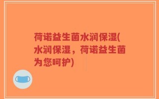 荷诺益生菌水润保湿(水润保湿，荷诺益生菌为您呵护)