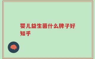 婴儿益生菌什么牌子好知乎