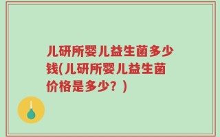 儿研所婴儿益生菌多少钱(儿研所婴儿益生菌价格是多少？)