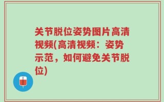 关节脱位姿势图片高清视频(高清视频：姿势示范，如何避免关节脱位)