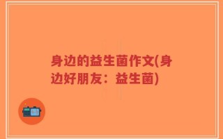 身边的益生菌作文(身边好朋友：益生菌)
