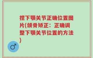 捏下颚关节正确位置图片(颌骨矫正：正确调整下颚关节位置的方法)