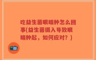 吃益生菌眼睛肿怎么回事(益生菌摄入导致眼睛肿起，如何应对？)