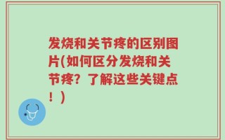 发烧和关节疼的区别图片(如何区分发烧和关节疼？了解这些关键点！)