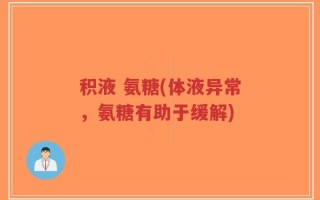 积液 氨糖(体液异常，氨糖有助于缓解)