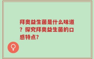 拜奥益生菌是什么味道？探究拜奥益生菌的口感特点？