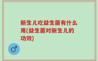 新生儿吃益生菌有什么用(益生菌对新生儿的功效)