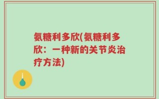 氨糖利多欣(氨糖利多欣：一种新的关节炎治疗方法)