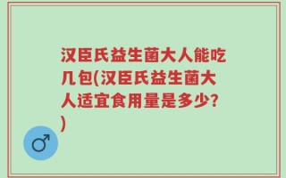汉臣氏益生菌大人能吃几包(汉臣氏益生菌大人适宜食用量是多少？)