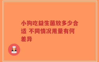 小狗吃益生菌放多少合适 不同情况用量有何差异