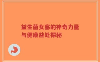 益生菌女塞的神奇力量与健康益处探秘