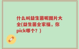 什么叫益生菌呢图片大全(益生菌全家福，你pick哪个？)