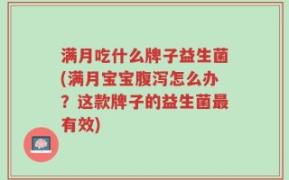满月吃什么牌子益生菌(满月宝宝腹泻怎么办？这款牌子的益生菌最有效)