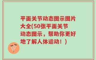 平面关节动态图示图片大全(50张平面关节动态图示，帮助你更好地了解人体运动！)