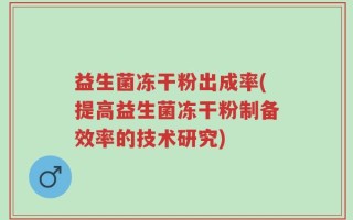 益生菌冻干粉出成率(提高益生菌冻干粉制备效率的技术研究)
