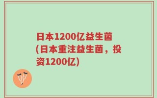 日本1200亿益生菌(日本重注益生菌，投资1200亿)