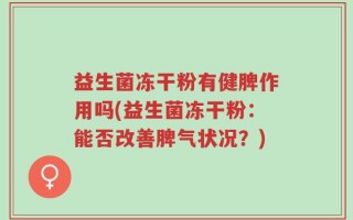 益生菌冻干粉有健脾作用吗(益生菌冻干粉：能否改善脾气状况？)