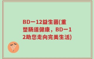 BD一12益生菌(重塑肠道健康，BD一12助您走向完美生活)