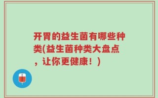 开胃的益生菌有哪些种类(益生菌种类大盘点，让你更健康！)