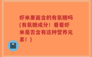 虾米里面含的有氨糖吗(有氨糖成分！看看虾米是否含有这种营养元素！)