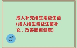 成人补充维生素益生菌(成人维生素益生菌补充，改善肠道健康)