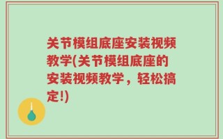 关节模组底座安装视频教学(关节模组底座的安装视频教学，轻松搞定!)
