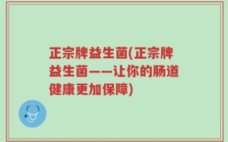 正宗牌益生菌(正宗牌益生菌——让你的肠道健康更加保障)