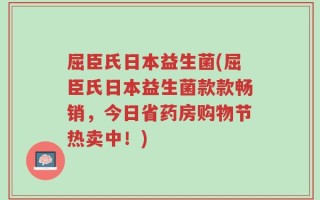 屈臣氏日本益生菌(屈臣氏日本益生菌款款畅销，今日省药房购物节热卖中！)