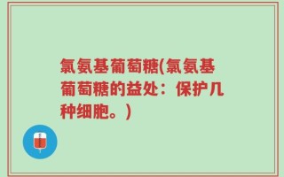 氯氨基葡萄糖(氯氨基葡萄糖的益处：保护几种细胞。)