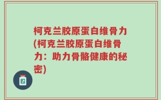 柯克兰胶原蛋白维骨力(柯克兰胶原蛋白维骨力：助力骨骼健康的秘密)
