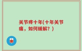 关节疼十年(十年关节痛，如何缓解？)