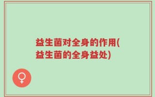 益生菌对全身的作用(益生菌的全身益处)