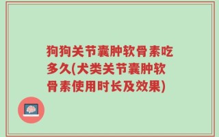 狗狗关节囊肿软骨素吃多久(犬类关节囊肿软骨素使用时长及效果)